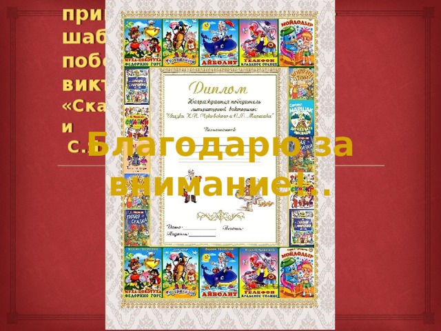 Быть может, и Вам пригодится результат – шаблон диплома  победителя игры-викторины:  «Сказки К.И. Чуковского  и  С.Я. Маршака» Благодарю за внимание!.. 