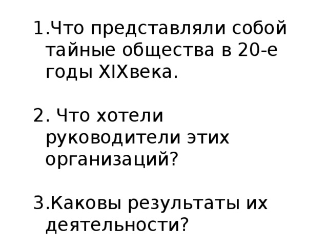 1.Что представляли собой тайные общества в 20-е годы XIXвека. 2. Что хотели руководители этих организаций? 3.Каковы результаты их деятельности?  