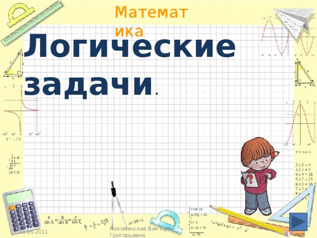 Логические задачи . 23.06.2011 Коломенская Виктория Григорьевна