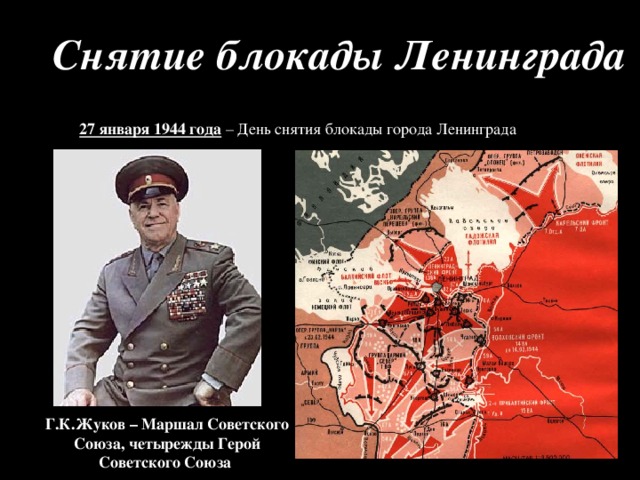 Снятие блокады Ленинграда 27 января 1944 года – День снятия блокады города Ленинграда Г.К.Жуков – Маршал Советского Союза, четырежды Герой Советского Союза