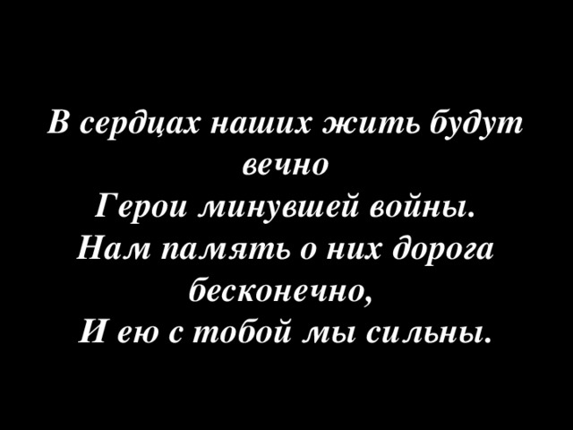 В сердцах наших жить будут вечно  Герои минувшей войны.  Нам память о них дорога бесконечно,   И ею с тобой мы сильны.