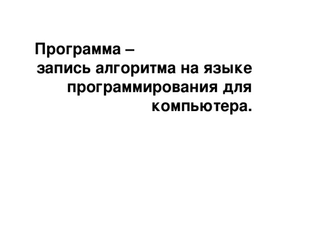 Программа – запись алгоритма на языке программирования для компьютера. 