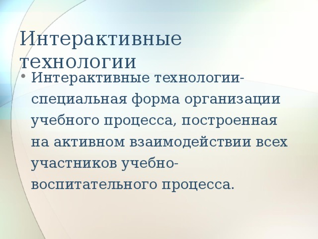 Интерактивные технологии Интерактивные технологии- специальная форма организации учебного процесса, построенная на активном взаимодействии всех участников учебно-воспитательного процесса. 