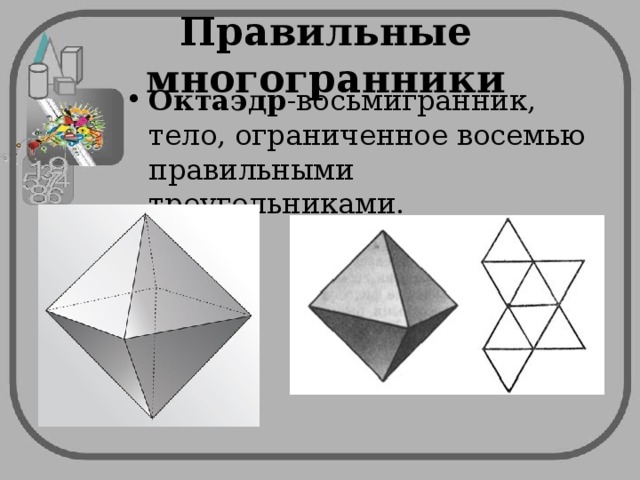 Правильные многогранники Октаэдр -восьмигранник, тело, ограниченное восемью правильными треугольниками. 