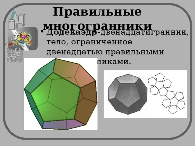 Правильные многогранники Додекаэдр- двенадцатигранник, тело, ограниченное двенадцатью правильными многоугольниками. 