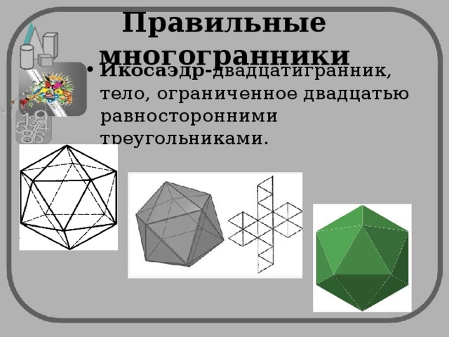 Правильные многогранники Икосаэдр- двадцатигранник, тело, ограниченное двадцатью равносторонними треугольниками. 