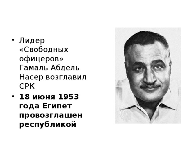 Лидер «Свободных офицеров» Гамаль Абдель Насер возглавил СРК 18 июня 1953 года Египет провозглашен республикой 