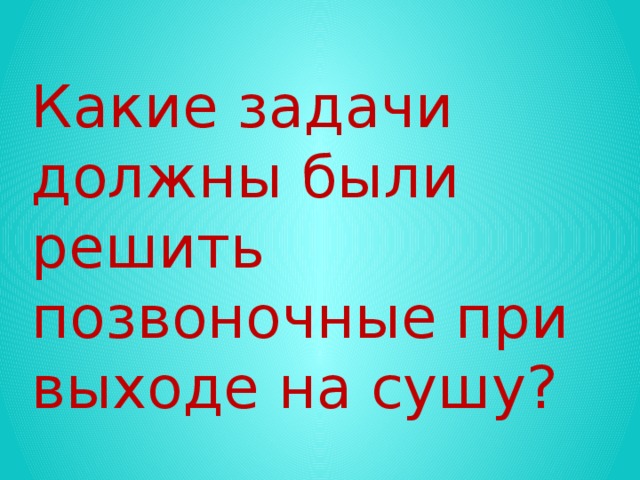 Какие задачи должны были решить позвоночные при выходе на сушу?