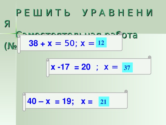  Р Е Ш И Т Ь У Р А В Н Е Н И Я  Самостоятельная работа (№4)    38 + х = 50; х =  12 х -17 = 20 ; х =  37 40 – х = 19; х =   21 