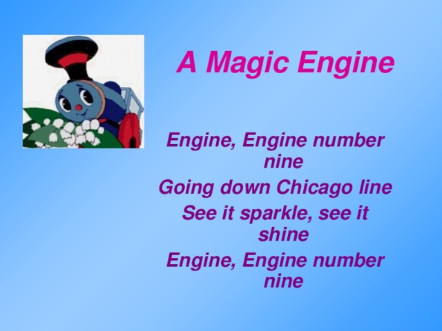 A Magic  Engine  Engine, Engine number nine Going down Chicago line See it sparkle, see it shine Engine, Engine number nine