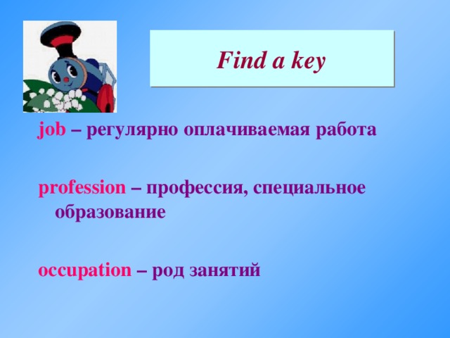 Find a key job – регулярно оплачиваемая работа  profession – профессия, специальное образование  occupation – род  занятий  