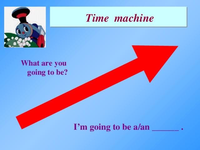 Time machine What are you going to be? I’m going to be a/an ______ .