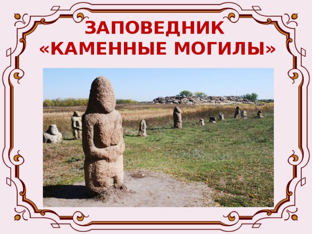 ЗАПОВЕДНИК  «КАМЕННЫЕ МОГИЛЫ» Каменные могилы расположен на территории Володарского района и продолжается в Запорожской области. Его площадь 311 га на территории нашего края и 100 га в Запорожской области. Огромные глыбы 75 – 100 м возвышаются над донецкой степью. Откуда появились эти гранитные исполины в степи? Ученые считают, что около 2 миллиардов лет тому назад на территории нынешнего Приазовья в результате вулканической деятельности возник этот уникальный уголок. С 1947 года он стал государственным заповедником. 