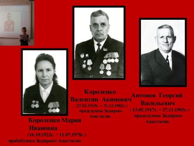 Короленко Валентин Акимович  (27.02.1919г. – 31.12.1982г.) прадедушка Задирако Анастасии. Антонов Георгий Васильевич  ( 13.05.1917г. – 27.11.1985г.)  прадедушка Задирако Анастасии.  Короленко Мария Ивановна  (16.10.1922г. – 11.07.1978г.)  прабабушка Задирако Анастасии