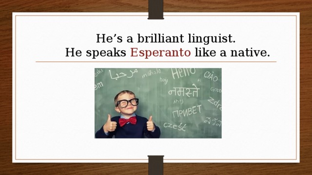 He’s a brilliant linguist.  He speaks Esperanto like a native. 