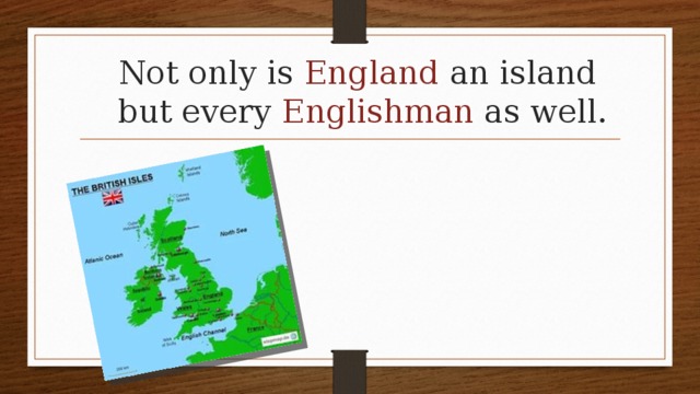 Not only is England an island  but every Englishman as well. 