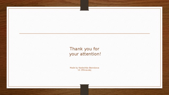 Thank you for  your attention!    Made by Nadezhda Bezrukova  Vil. Efimovskij   