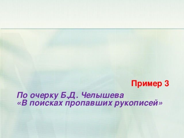 Пример 3 По очерку Б.Д. Челышева  «В поисках пропавших рукописей»    