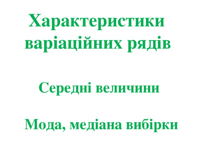     Характеристики  варіаційних рядів    Середні величини   Мода, медіана вибірки   