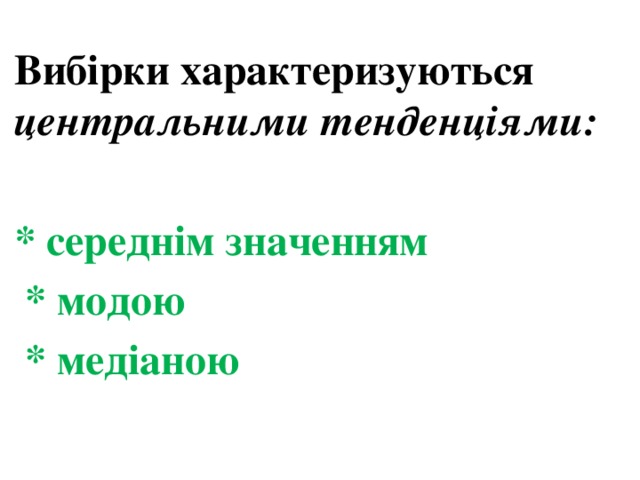 Вибірки характеризуються центральними тенденціями:  * середнім значенням  * модою  * медіаною 