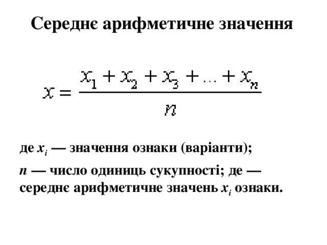 Середнє арифметичне значення де x i  — значення ознаки (варіанти); п — число одиниць сукупності; де — середнє арифметичне значень x i  ознаки. 