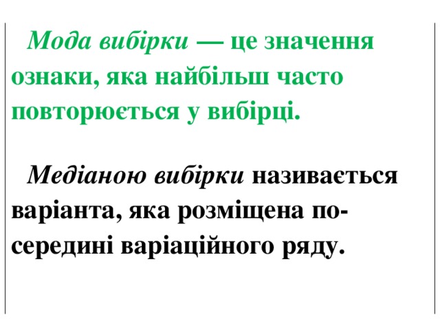 Мода вибірки — це значення ознаки, яка найбільш часто повторюється у вибірці. Медіаною вибірки називається варіанта, яка розміщена по­середині варіаційного ряду. 
