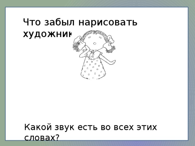 Что забыл нарисовать художник? Какой звук есть во всех этих словах?