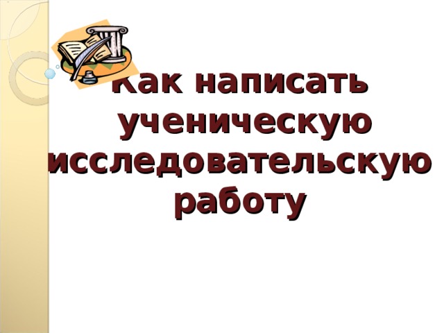    Как написать  ученическую исследовательскую работу 