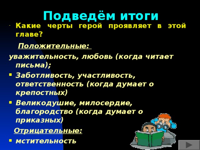 Подведём итоги Какие черты герой проявляет в этой главе?  Положительные: уважительность, любовь (когда читает письма); Заботливость, участливость, ответственность (когда думает о крепостных) Великодушие, милосердие, благородство (когда думает о приказных)  Отрицательные: мстительность   