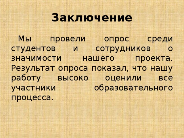Заключение  Мы провели опрос среди студентов и сотрудников о значимости нашего проекта. Результат опроса показал, что нашу работу высоко оценили все участники образовательного процесса. 