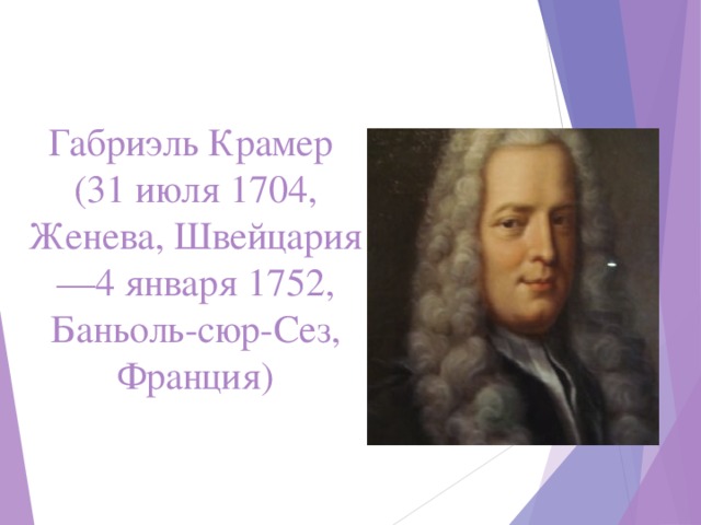 Габриэль Крамер  (31 июля 1704, Женева, Швейцария—4 января 1752, Баньоль-сюр-Сез, Франция) 