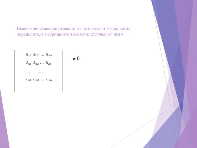 Имеет единственное решение тогда и только тогда, когда определитель матрицы этой системы отличен от нуля: a 11 a 12 … a 1n a 21 a 22 … a 2n   …   … a n1 a n2 … a nn a 11 a 12 … a 1n a 21 a 22 … a 2n   …   … a n1 a n2 … a nn ≠ 0 