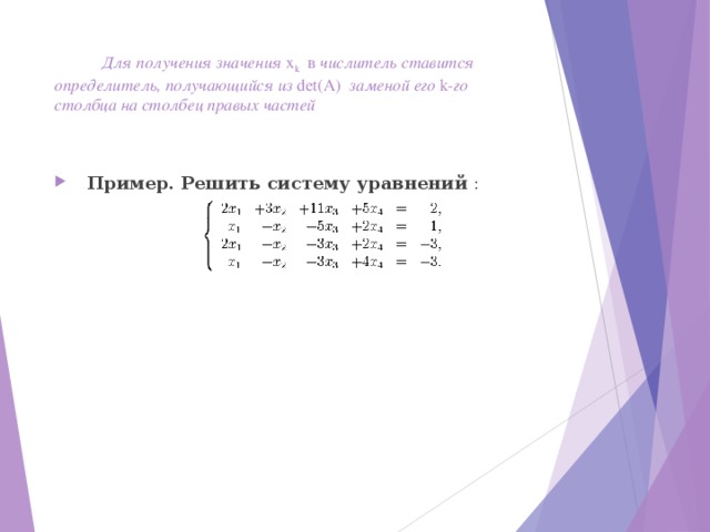  Для получения значения  x k в числитель ставится  определитель, получающийся из  det(A)  заменой его  k- го столбца на столбец правых частей   Пример. Решить систему уравнений :  