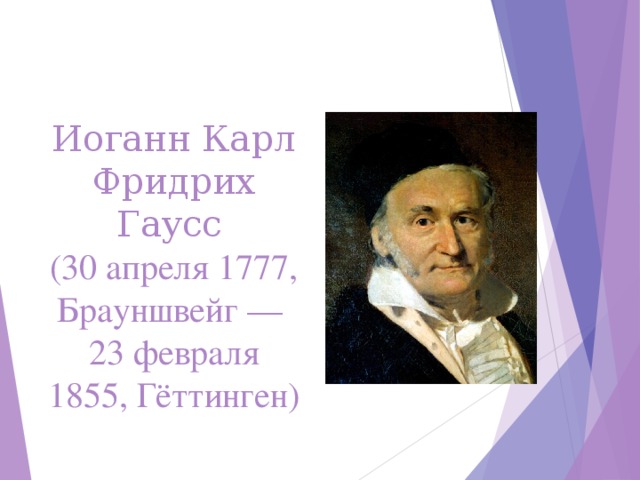 Иоганн Карл Фридрих Гаусс   (30 апреля 1777, Брауншвейг —  23 февраля 1855, Гёттинген) 