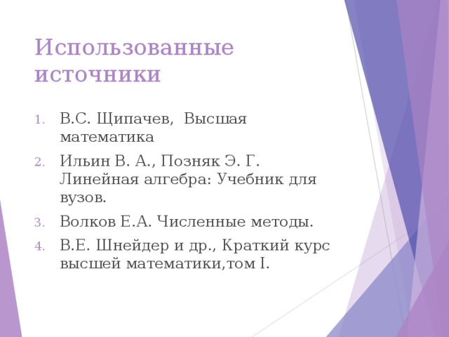 Использованные источники В.С. Щипачев, Высшая математика Ильин В. А., Позняк Э. Г. Линейная алгебра: Учебник для вузов. Волков Е.А. Численные методы. В.Е. Шнейдер и др., Краткий курс высшей математики,том I.  