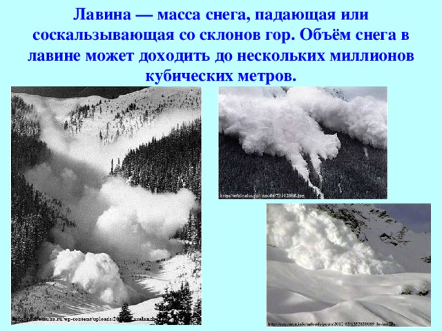 Лавина — масса снега, падающая или соскальзывающая со склонов гор. Объём снега в лавине может доходить до нескольких миллионов кубических метров. 