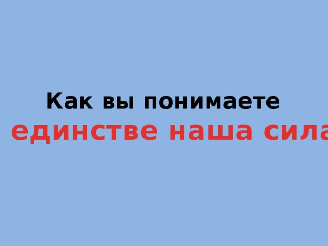 Как вы понимаете  «В единстве наша сила»? 