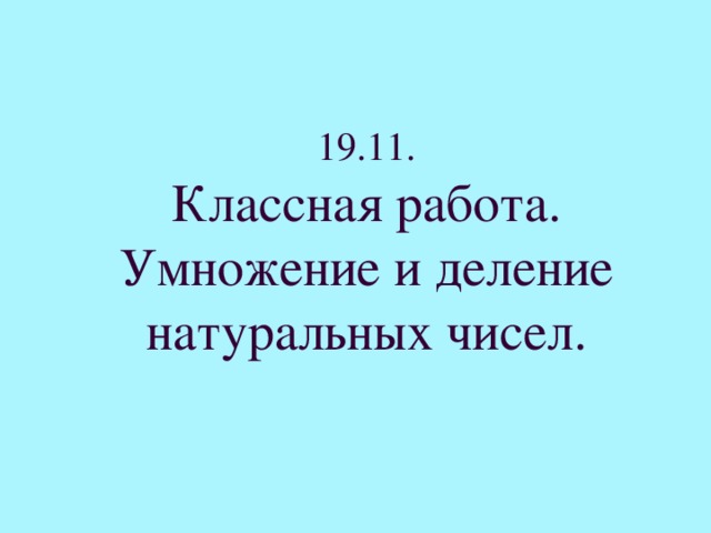 19.11.  Классная работа.  Умножение и деление натуральных чисел.