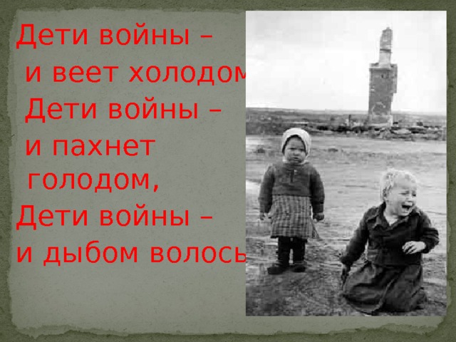 Дети войны –  и веет холодом,  Дети войны –  и пахнет голодом, Дети войны – и дыбом волосы : 