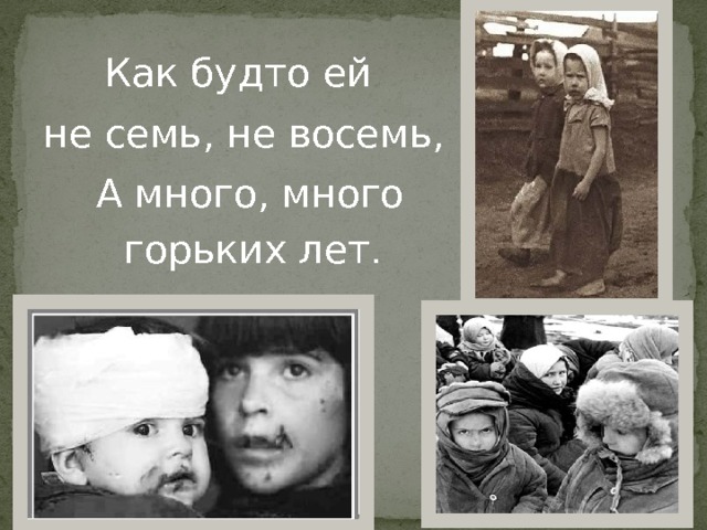 Как будто ей не семь, не восемь,  А много, много горьких лет . 