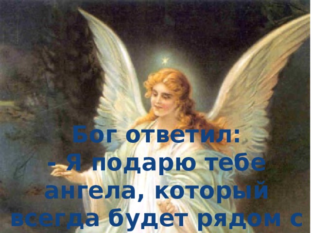 Бог ответил: - Я подарю тебе ангела, который всегда будет рядом с тобой 