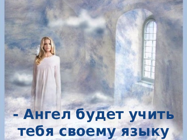 - Ангел будет учить тебя своему языку 