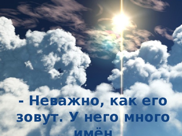 - Неважно, как его зовут. У него много имён 