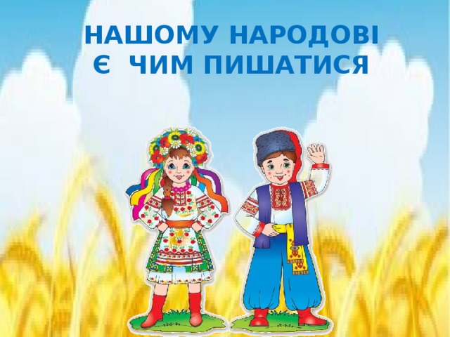 НАШОМУ НАРОДОВІ Є ЧИМ ПИШАТИСЯ 