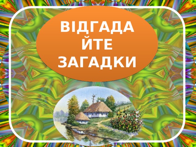 ВІДГАДАЙТЕ ЗАГАДКИ 
