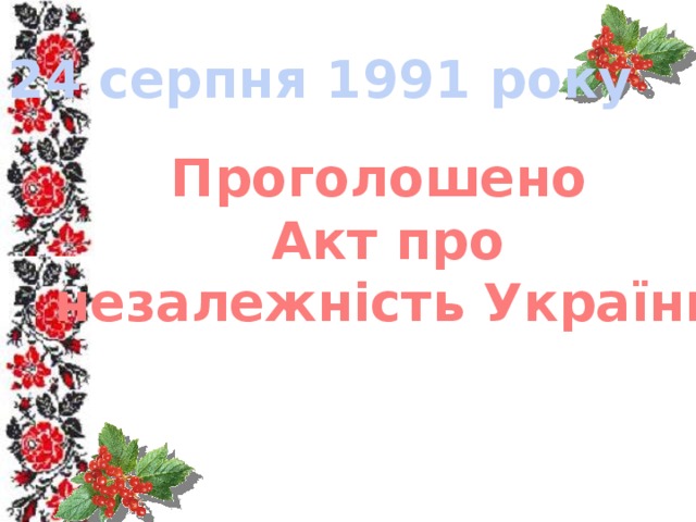 24 серпня 1991 року Проголошено  Акт про  незалежність України 