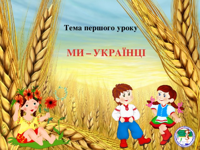 Тема першого уроку МИ  –  УКРАЇНЦІ   
