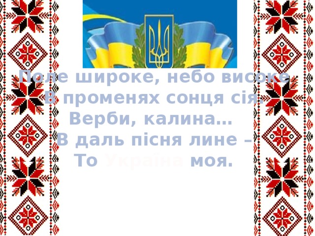 Поле широке, небо високе В променях сонця сія. Верби, калина… В даль пісня лине – То Україна моя. 