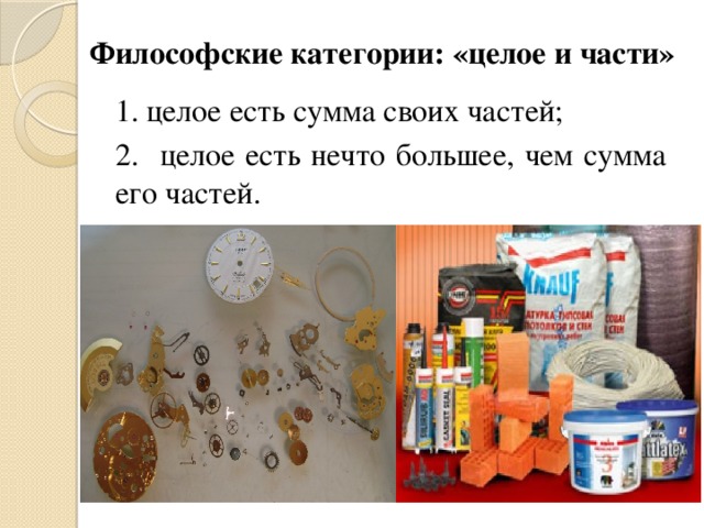 Философские категории: «целое и части» 1. целое есть сумма своих частей; 2. целое есть нечто большее, чем сумма его частей. 