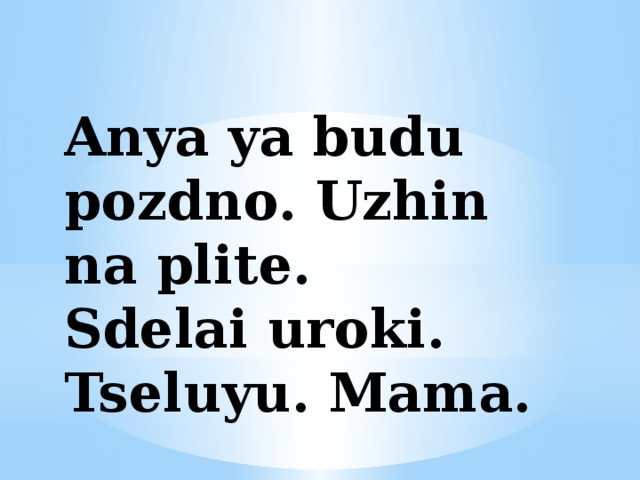 Anya ya budu pozdno. Uzhin na plite. Sdelai uroki. Tseluyu. Mama. 